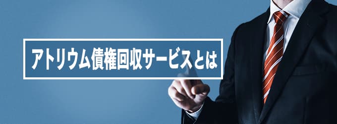 アトリウム債権回収サービスとは？